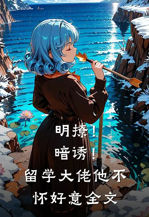 明撩！暗诱！留学大佬他不怀好意全文
