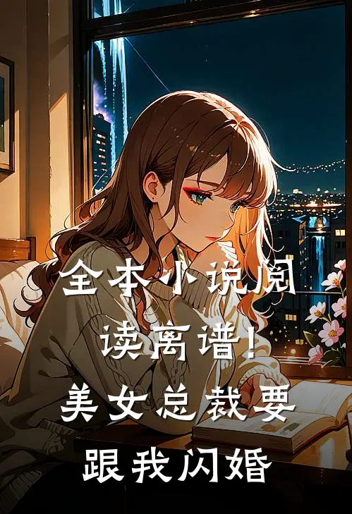 全本小说阅读离谱!美女总裁要跟我闪婚