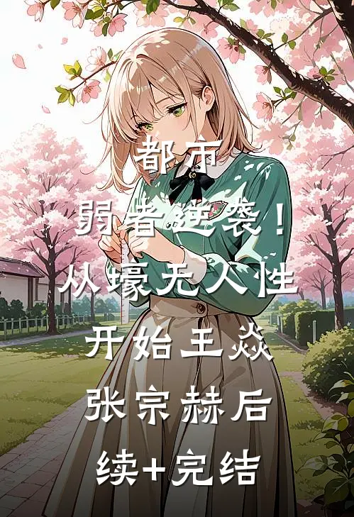 都市：弱者逆袭！从壕无人性开始王焱张宗赫后续+完结