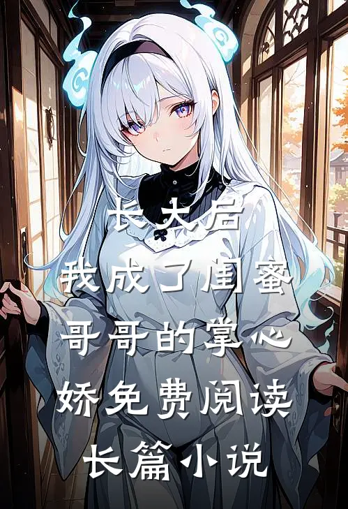 长大后,我成了闺蜜哥哥的掌心娇免费阅读长篇小说