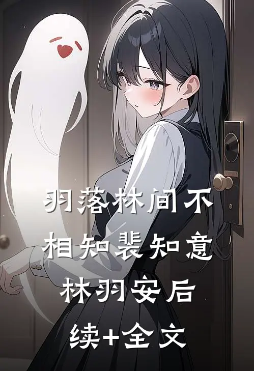 羽落林间不相知裴知意林羽安后续+全文