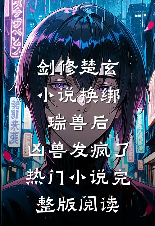 剑修楚玄小说换绑瑞兽后，凶兽发疯了热门小说完整版阅读