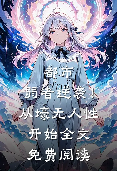 都市：弱者逆袭！从壕无人性开始全文免费阅读