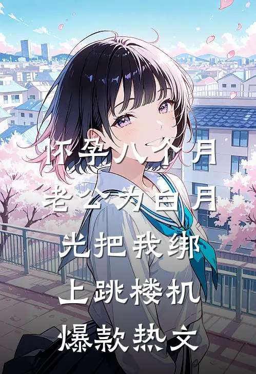 怀孕八个月，老公为白月光把我绑上跳楼机爆款热文