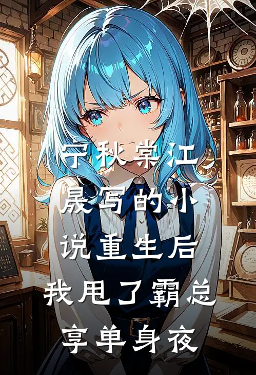 宁秋棠江晟写的小说重生后，我甩了霸总享单身夜