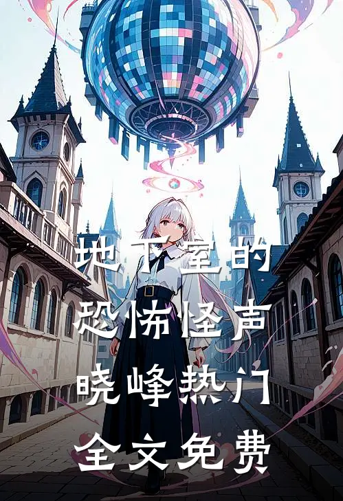 地下室的恐怖怪声晓峰热门全文免费