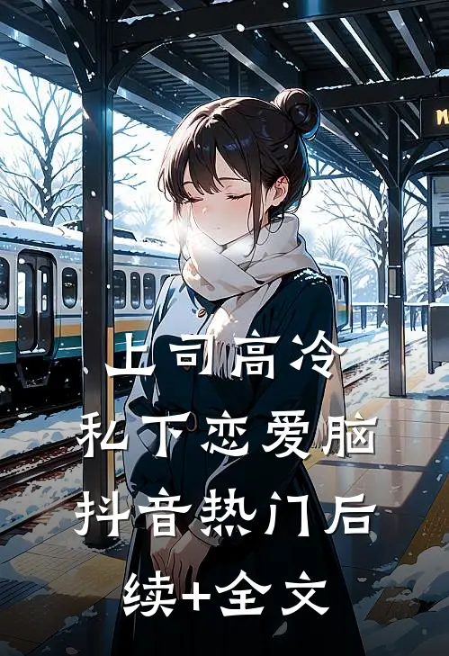 上司高冷，私下恋爱脑抖音热门后续+全文
