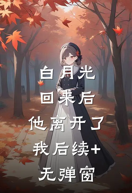 白月光回来后，他离开了我后续+无弹窗