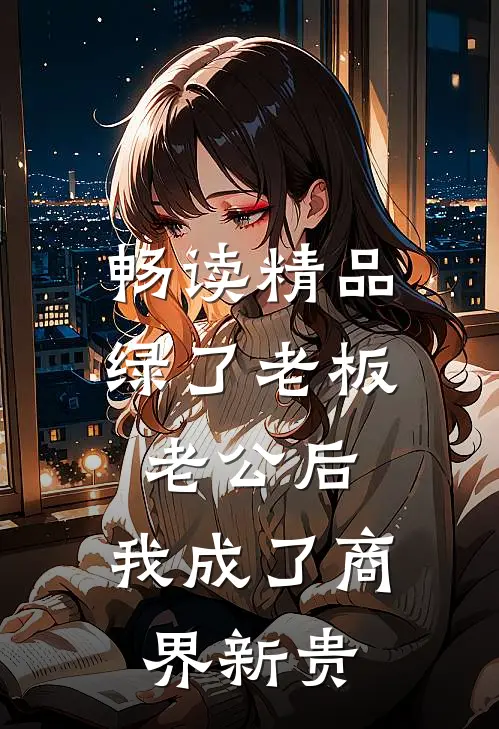 畅读精品绿了老板老公后，我成了商界新贵