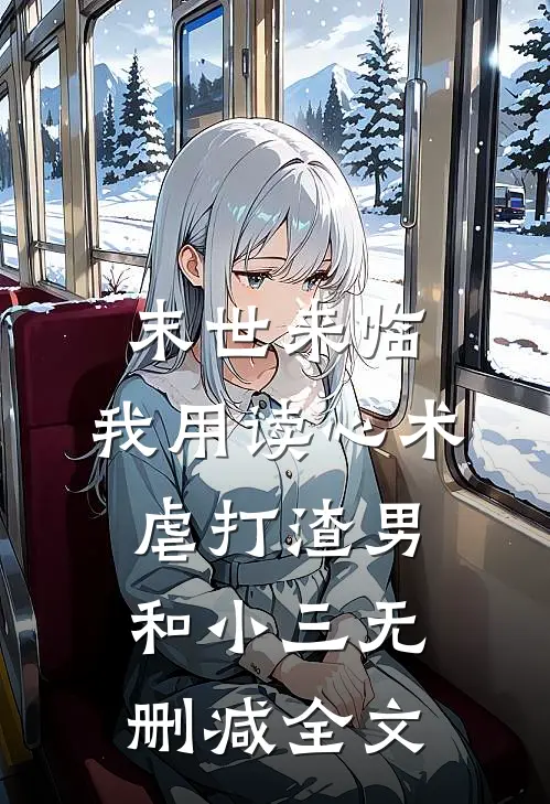 末世来临，我用读心术虐打渣男和小三无删减全文