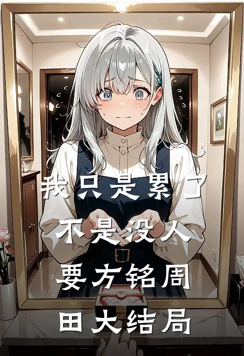 我只是累了，不是没人要方铭周田大结局