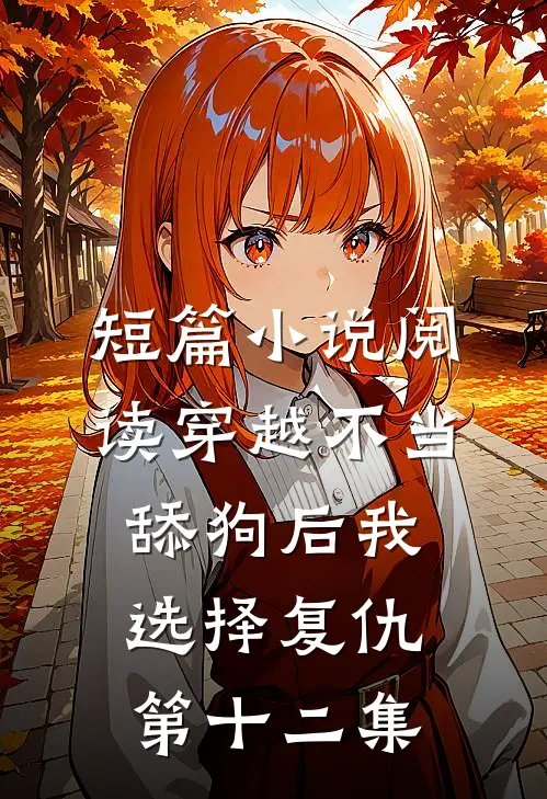 短篇小说阅读穿越不当舔狗后我选择复仇第十二集