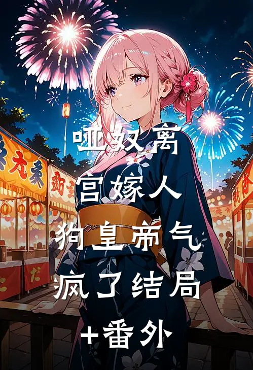 哑奴离宫嫁人，狗皇帝气疯了结局+番外