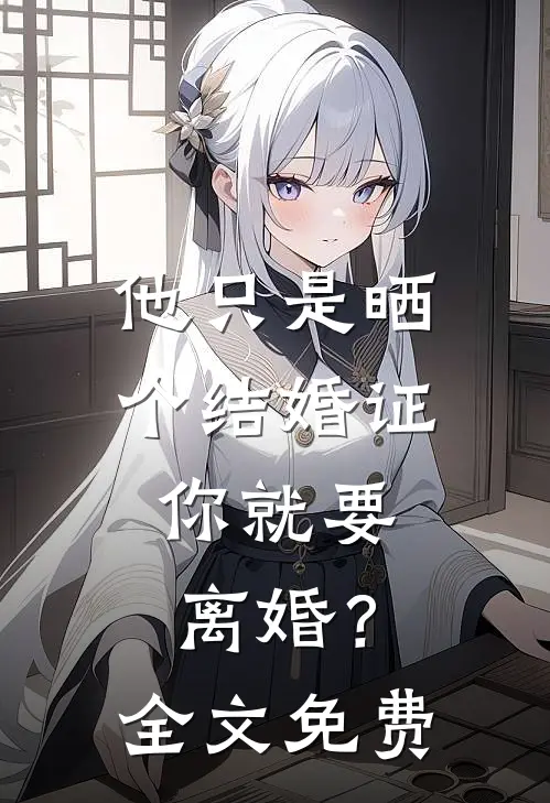 他只是晒个结婚证,你就要离婚?全文免费阅读