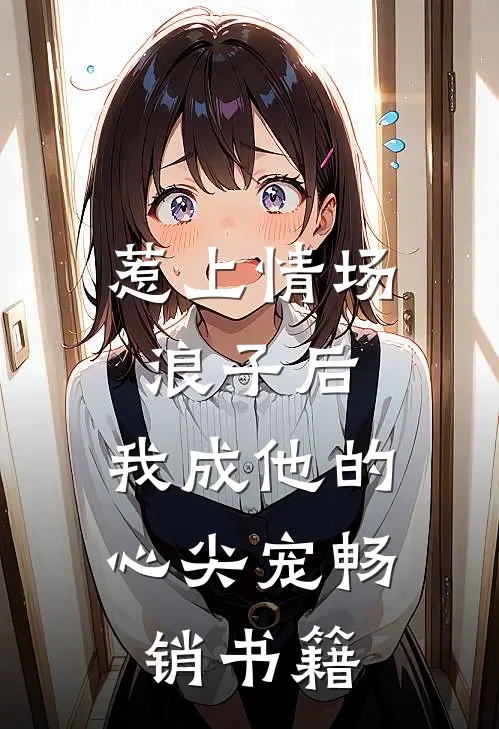 惹上情场浪子后，我成他的心尖宠畅销书籍