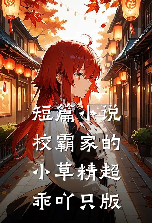 短篇小说校霸家的小草精超乖吖只版