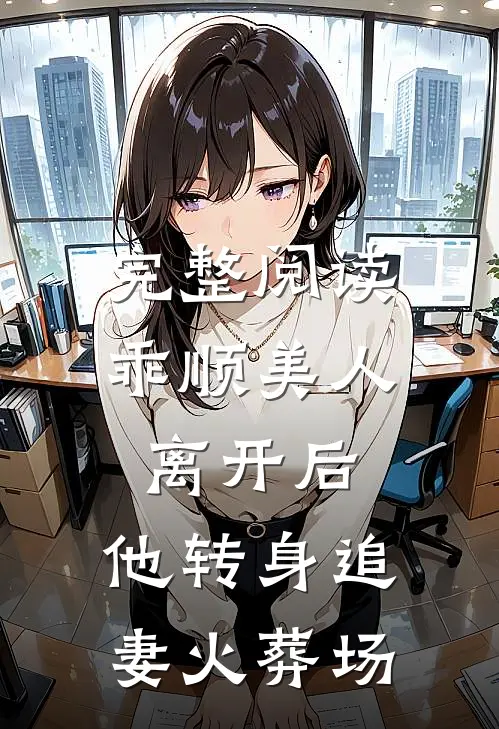 完整阅读乖顺美人离开后，他转身追妻火葬场