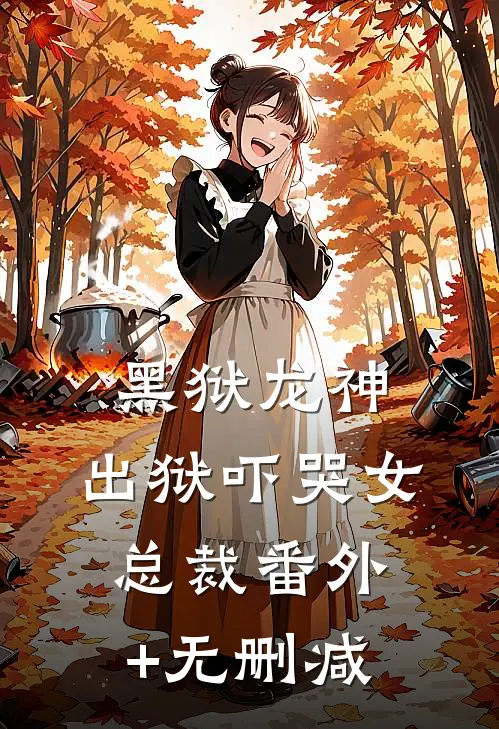 黑狱龙神，出狱吓哭女总裁番外+无删减