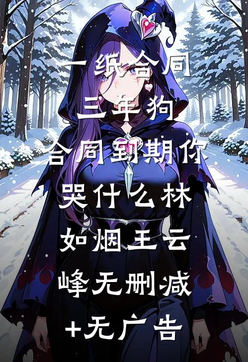 一纸合同三年狗，合同到期你哭什么林如烟王云峰无删减+无广告