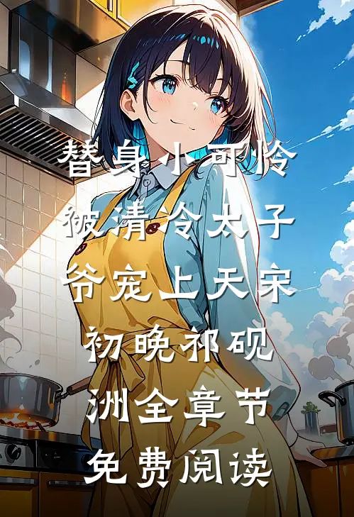 替身小可怜，被清冷太子爷宠上天宋初晚祁砚洲全章节免费阅读