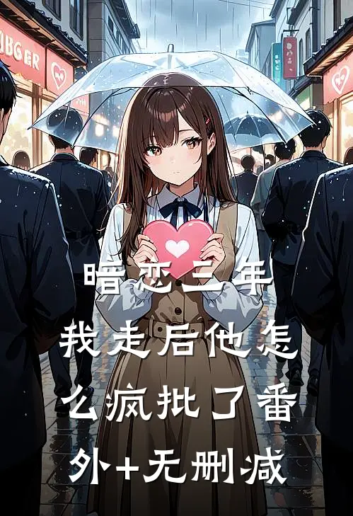 暗恋三年，我走后他怎么疯批了番外+无删减