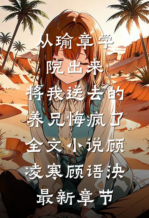 从瑜章学院出来，将我送去的养兄悔疯了全文小说顾凌寒顾语泱最新章节