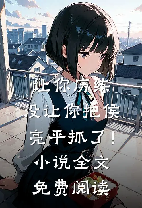 让你历练，没让你把侯亮平抓了！小说全文免费阅读