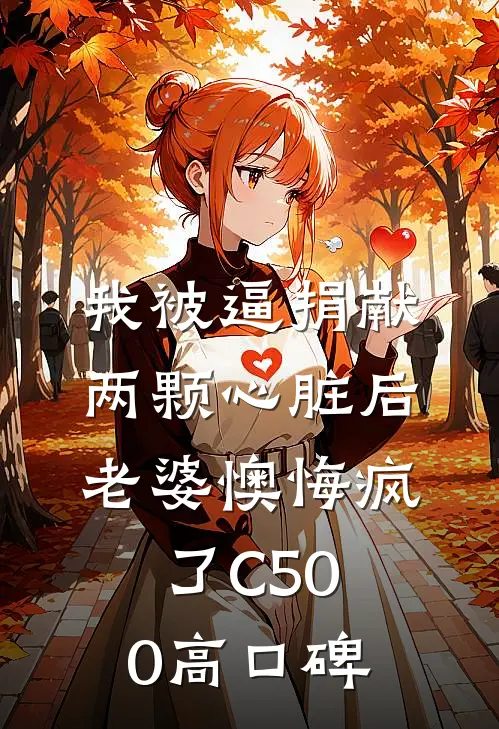 我被逼捐献两颗心脏后，老婆懊悔疯了C500高口碑