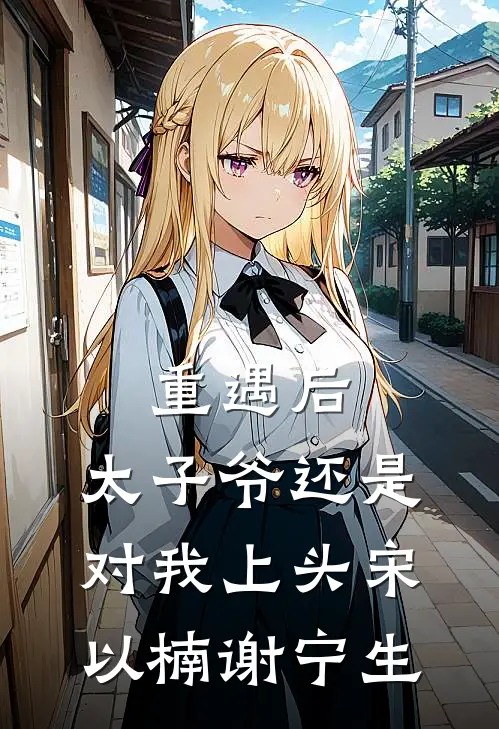 重遇后，太子爷还是对我上头宋以楠谢宁生