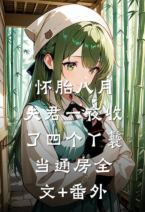 怀胎八月，夫君一夜收了四个丫鬟当通房全文+番外