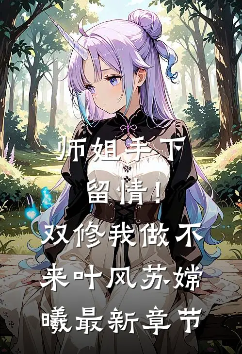 师姐手下留情！双修我做不来叶风苏嫦曦最新章节