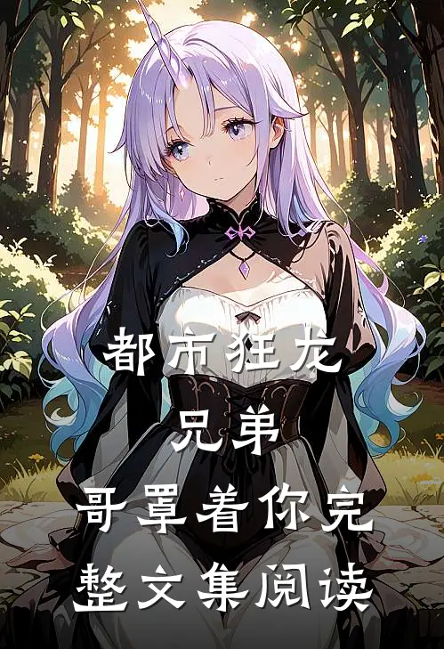都市狂龙,兄弟,哥罩着你完整文集阅读