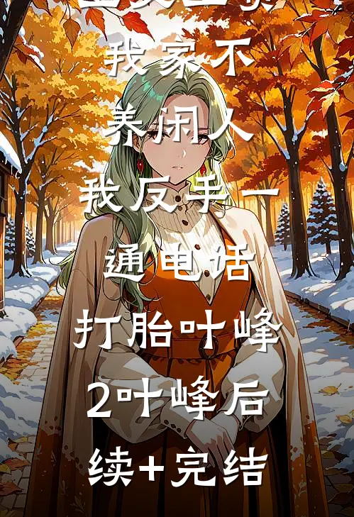 公婆让我上交工资：我家不养闲人，我反手一通电话：打胎叶峰2叶峰后续+完结