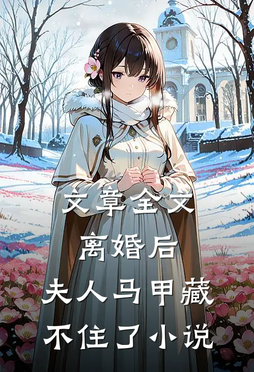 文章全文离婚后,夫人马甲藏不住了小说