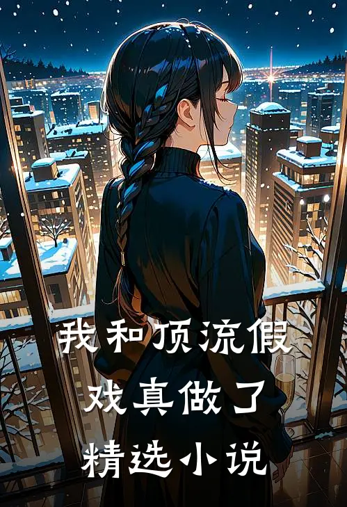 我和顶流假戏真做了精选小说