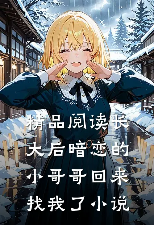 精品阅读长大后暗恋的小哥哥回来找我了小说