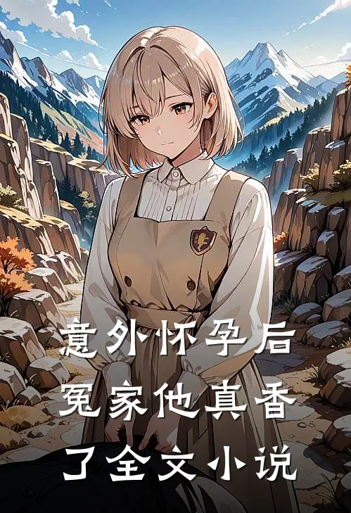 意外怀孕后：冤家他真香了全文小说