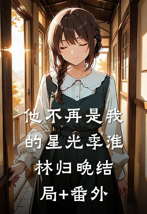 他不再是我的星光季淮林归晚结局+番外