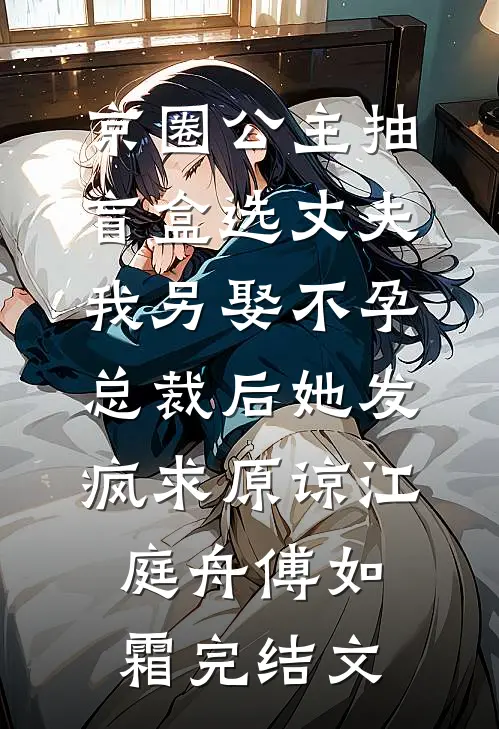 京圈公主抽盲盒选丈夫，我另娶不孕总裁后她发疯求原谅江庭舟傅如霜完结文