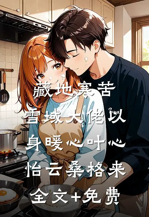 藏地寒苦，雪域大佬以身暖心叶心怡云桑格来全文+免费