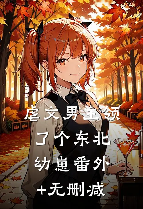 虐文男主领了个东北幼崽番外+无删减