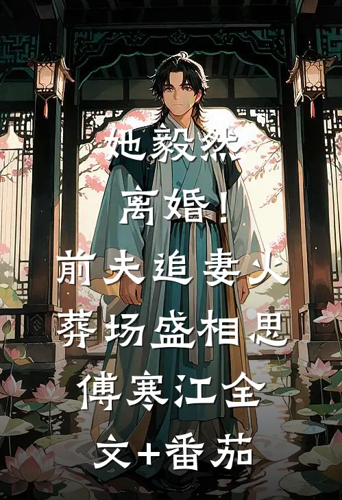 她毅然离婚！前夫追妻火葬场盛相思傅寒江全文+番茄