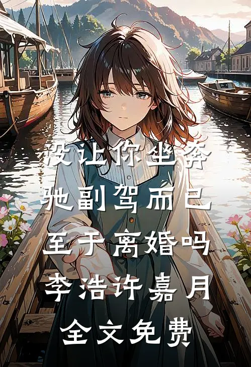 没让你坐奔驰副驾而已，至于离婚吗李浩许嘉月全文免费