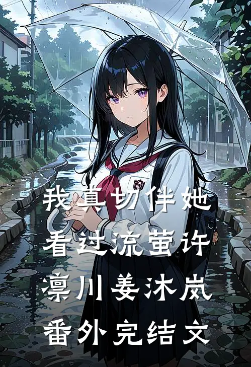 我真切伴她看过流萤许凛川姜沐岚： 番外完结文