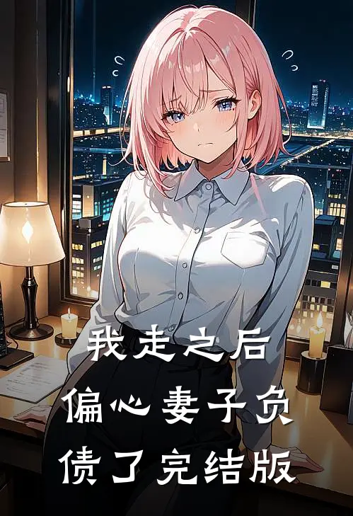 我走之后，偏心妻子负债了完结版