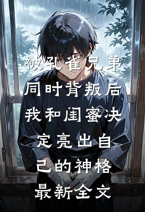 被孔雀兄弟同时背叛后，我和闺蜜决定亮出自己的神格最新全文