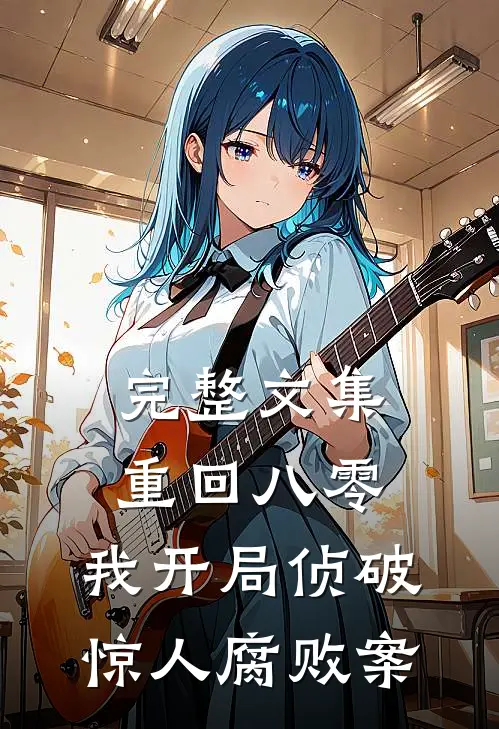 完整文集重回八零：我开局侦破惊人腐败案