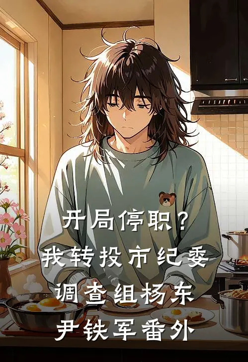 开局停职？我转投市纪委调查组杨东尹铁军 番外
