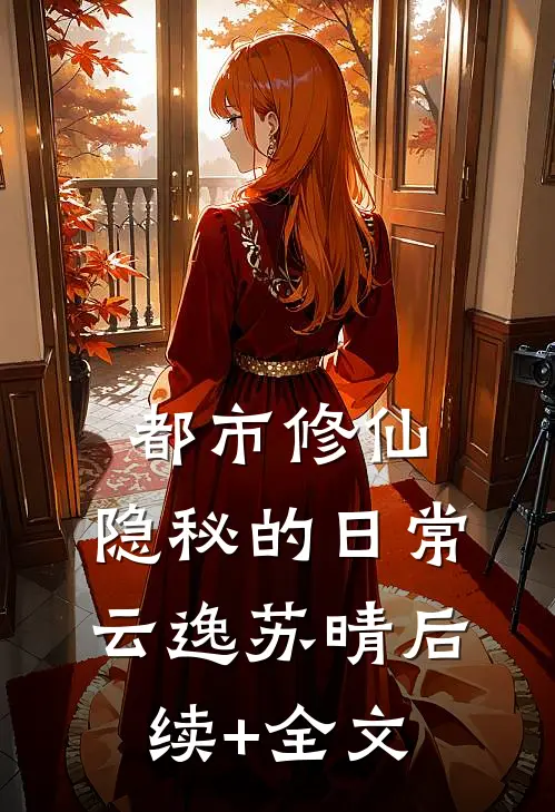 都市修仙：隐秘的日常云逸苏晴后续+全文