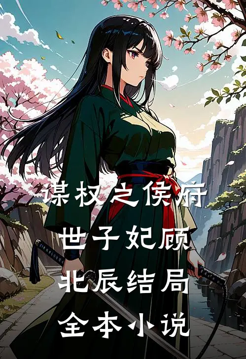 谋权之侯府世子妃顾北辰结局全本小说
